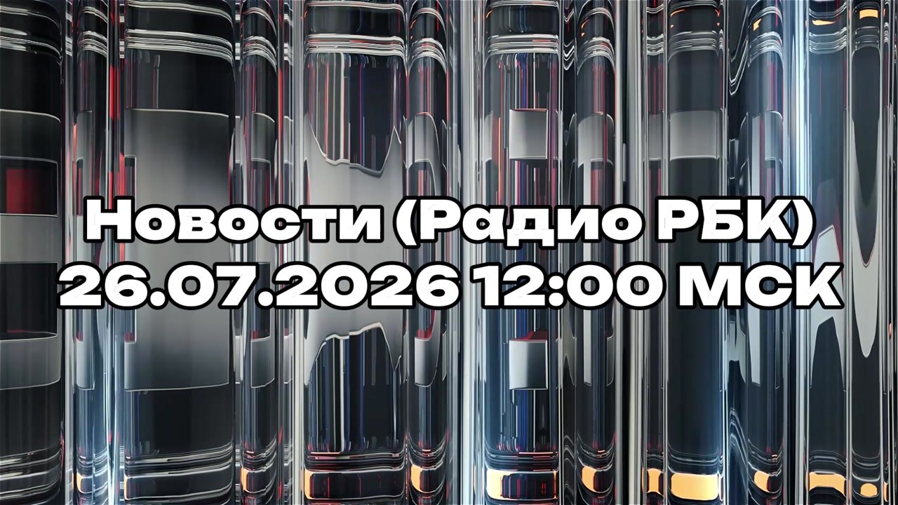 Новости (Радио РБК) 26.07.2026 12:00 МСК